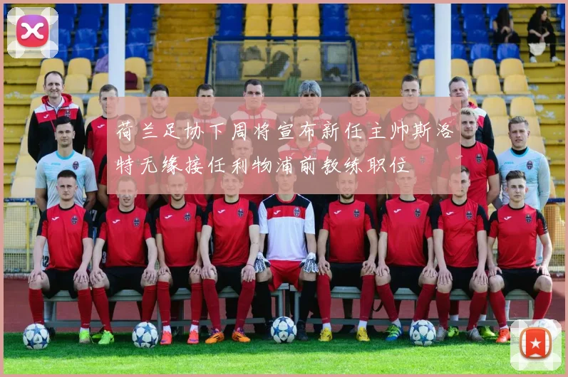 荷兰足协下周将宣布新任主帅斯洛特无缘接任利物浦前教练职位