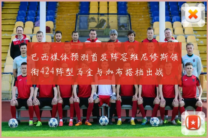 巴西媒体预测首发阵容维尼修斯领衔424阵型马金与加布搭档出战