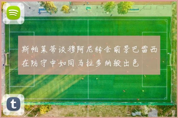 斯帕莱蒂谈穆阿尼转会前景巴雷西在防守中如同马拉多纳般出色