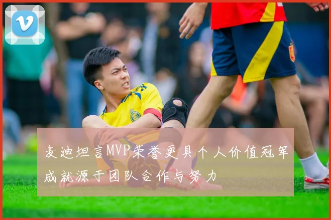 麦迪坦言MVP荣誉更具个人价值冠军成就源于团队合作与努力
