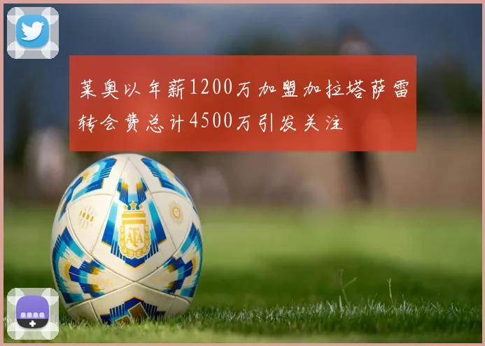 莱奥以年薪1200万加盟加拉塔萨雷转会费总计4500万引发关注